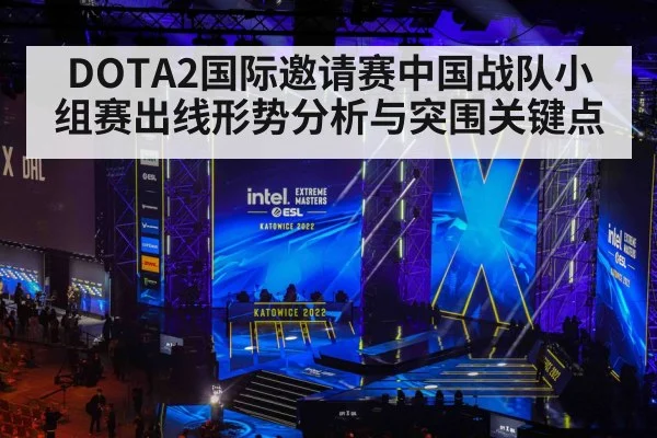 DOTA2国际邀请赛中国战队小组赛出线形势分析与突围关键点