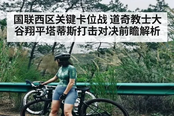 国联西区关键卡位战 道奇教士大谷翔平塔蒂斯打击对决前瞻解析