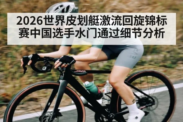 2026世界皮划艇激流回旋锦标赛中国选手水门通过细节分析