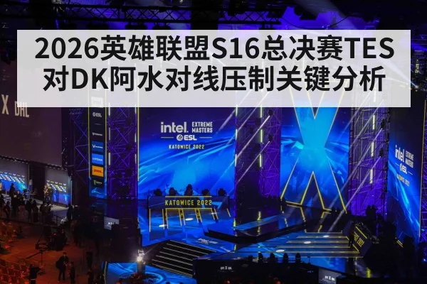 2026英雄联盟S16总决赛TES对DK阿水对线压制关键分析