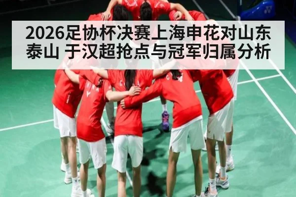 2026足协杯决赛上海申花对山东泰山 于汉超抢点与冠军归属分析