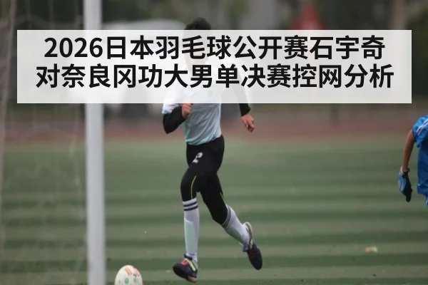 2026日本羽毛球公开赛石宇奇对奈良冈功大男单决赛控网分析