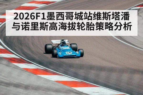 2026F1墨西哥城站维斯塔潘与诺里斯高海拔轮胎策略分析