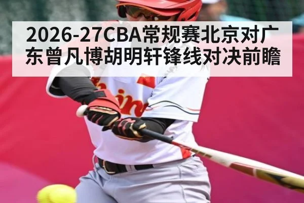 2026-27CBA常规赛北京对广东曾凡博胡明轩锋线对决前瞻